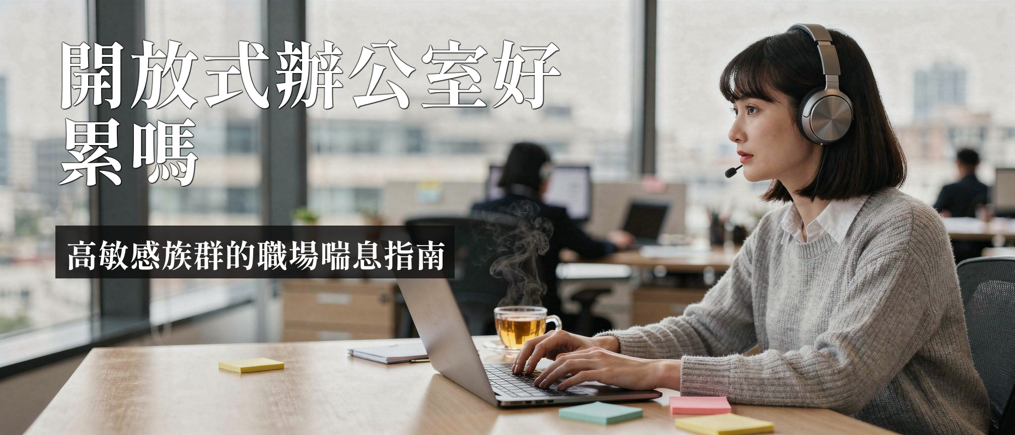 高敏感族群 開放式辦公室｜高敏感族群開放式辦公室生存指南：5招減少感官超載