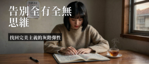 完美主義 全有全無思維|完美主義全有全無思維:4個CBT練習找回灰階彈性
